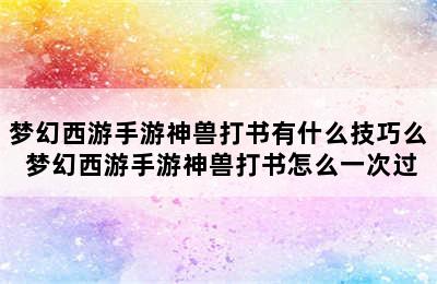 梦幻西游手游神兽打书有什么技巧么 梦幻西游手游神兽打书怎么一次过